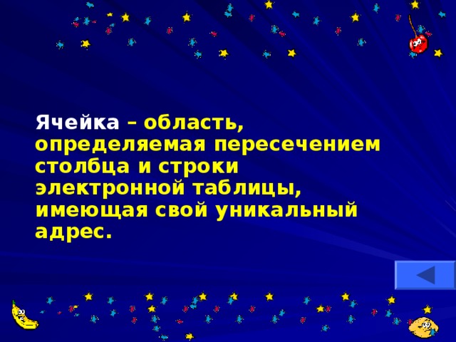 Ячейка  – область, определяемая пересечением столбца и строки электронной таблицы, имеющая свой уникальный адрес. 