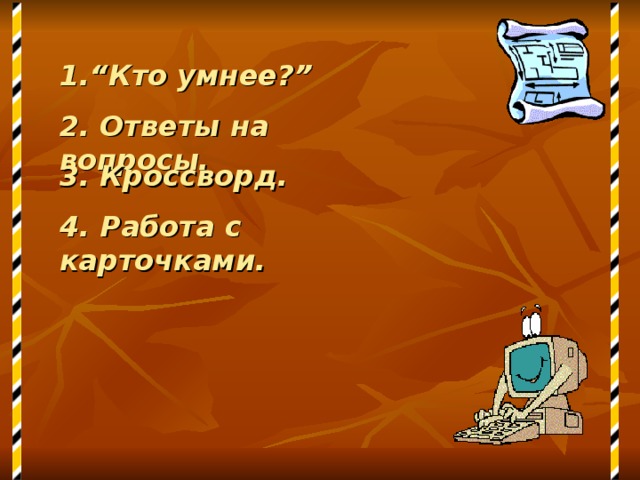 1. “ Кто умнее ? ” 2. Ответы на вопросы. 3. Кроссворд. 4. Работа с карточками. 