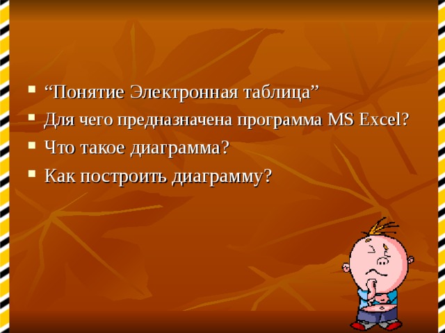 “ Понятие Электронная таблица” Для чего предназначена программа MS Excel ? Что такое диаграмма ? Как построить диаграмму? 