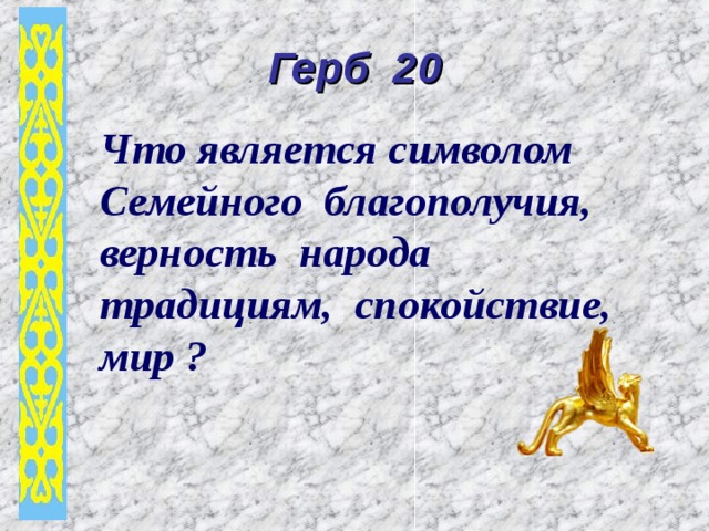 Герб 20 Что является символом Семейного благополучия, верность народа традициям, спокойствие, мир  ? 