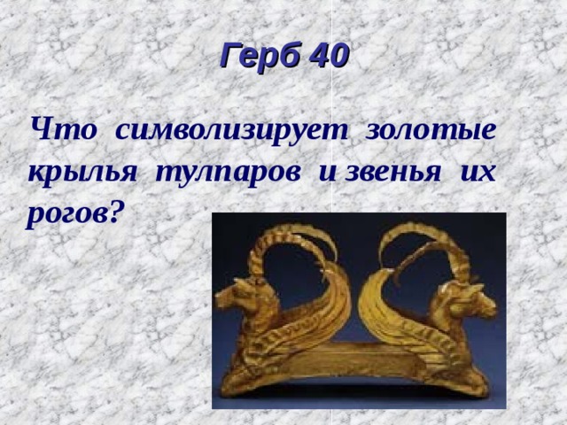 Герб 40 Что символизирует золотые крылья тулпаров и звенья их рогов? 