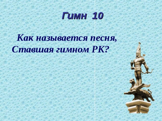  Гимн 10  Как называется песня, Ставшая гимном РК?  