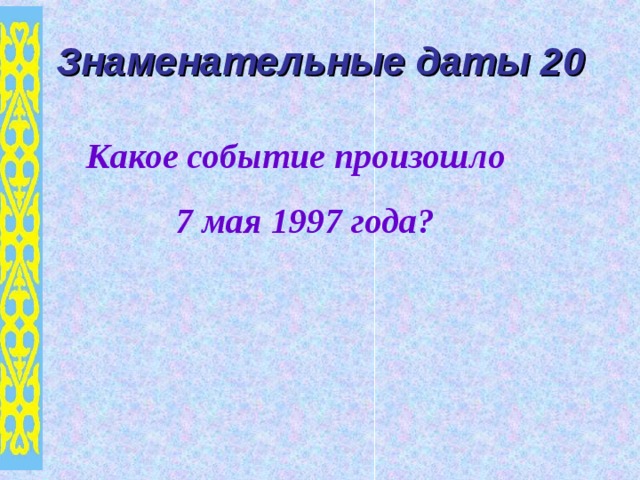 Знаменательные даты 20 Какое событие произошло 7 мая 1997 года? 