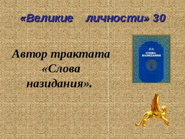 «Великие личности» 30 Автор трактата «Слова назидания».  