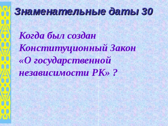 Знаменательные даты 30 Когда был создан Конституционный Закон «О государственной независимости РК» ? 