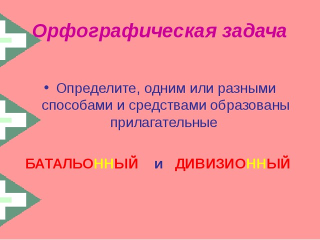 Орфографическая задача Определите, одним или разными способами и средствами образованы прилагательные БАТАЛЬО НН ЫЙ и  ДИВИЗИО НН ЫЙ 