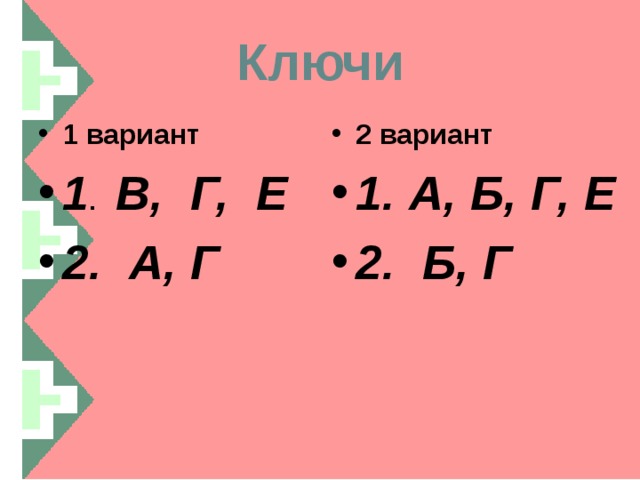 Ключи 1 вариант 1 . В, Г, Е 2. А, Г 2 вариант 1. А, Б, Г, Е 2. Б, Г   