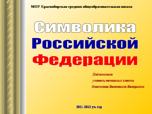 МОУ Красноборская средняя общеобразовательная школа  Подготовила  учитель начальных классов Новоселова Валентина Валерьевна 2011-2012 уч. год