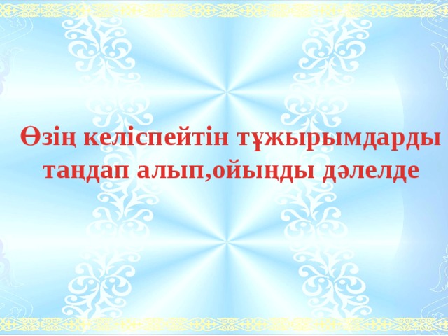 Өзің келіспейтін тұжырымдарды таңдап алып,ойыңды дәлелде 