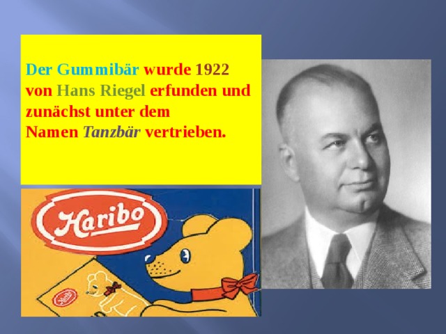  Der Gummibär wurde 1922 von Hans Riegel erfunden und zunächst unter dem Namen  Tanzbär  vertrieben.   