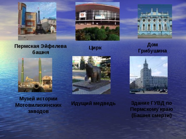 Дом Грибушина Пермская Эйфелева башня  Цирк Музей истории Мотовилихинских заводов Здание ГУВД по Пермскому краю (Башня смерти) Идущий медведь 