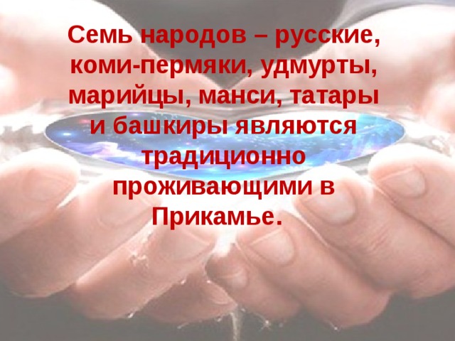Семь народов – русские, коми-пермяки, удмурты, марийцы, манси, татары и башкиры являются традиционно проживающими в Прикамье.  