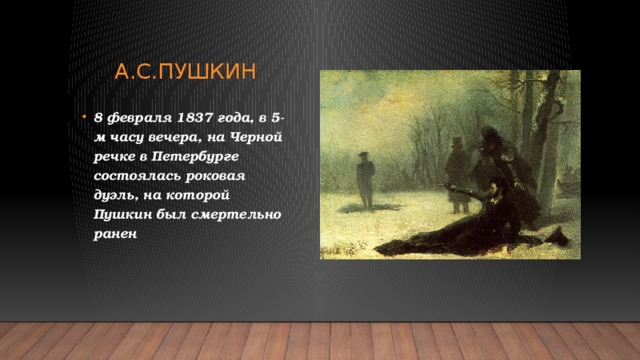 А.с.пушкин 8 февраля 1837 года, в 5-м часу вечера, на Черной речке в Петербурге состоялась роковая дуэль, на которой Пушкин был смертельно ранен 