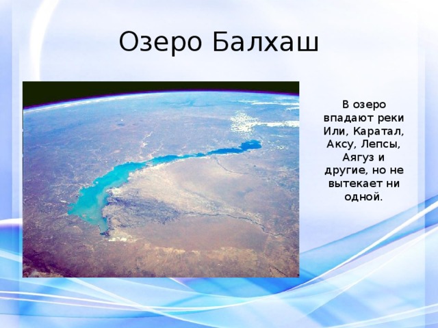 Озеро Балхаш В озеро впадают реки Или, Каратал, Аксу, Лепсы, Аягуз и другие, но не вытекает ни одной. 