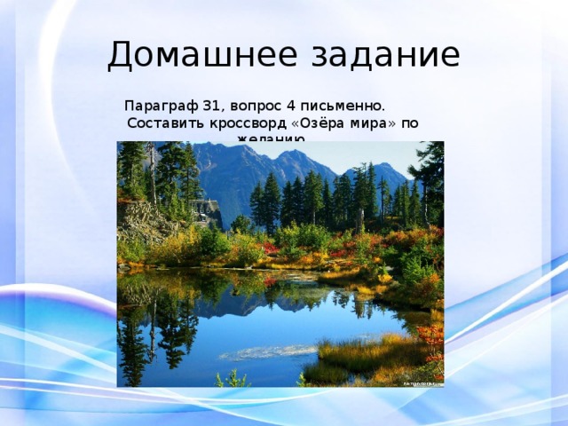 Домашнее задание Параграф 31, вопрос 4 письменно. Составить кроссворд «Озёра мира» по желанию. 