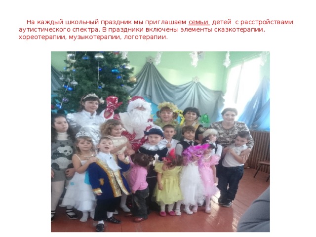  На каждый школьный праздник мы приглашаем семьи детей с расстройствами аутистического спектра. В праздники включены элементы сказкотерапии, хореотерапии, музыкотерапии, логотерапии. 