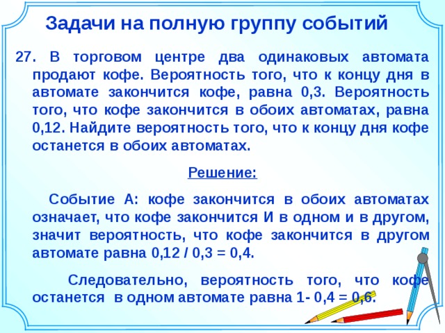 Кофе останется в обоих автоматах. В торговом центре два одинаковых автомата продают чай вероятность 0.4. Задачи на события. Задачи на полную группу событий. В торговом центре два одинаковых автомата продают кофе вероятность 0.3.