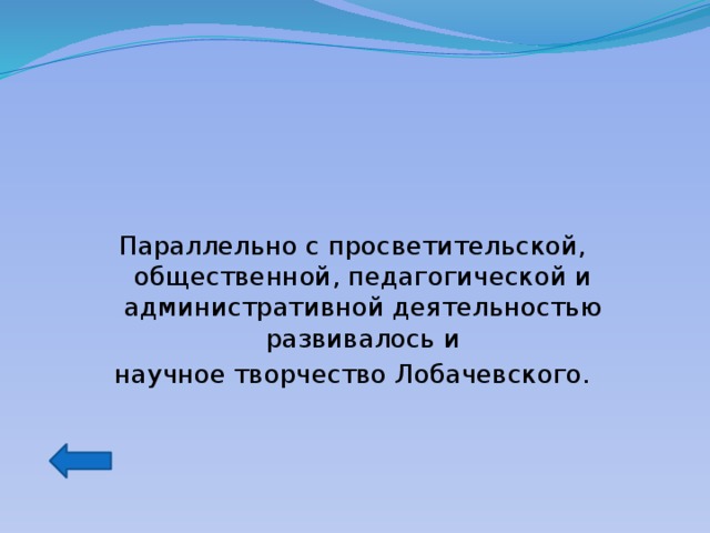 Параллельно с просветительской, общественной, педагогической и административной деятельностью развивалось и  научное творчество Лобачевского. 