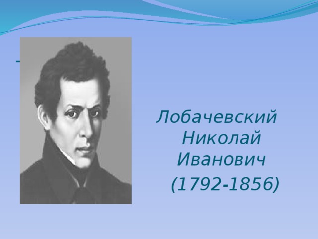   Лобачевский Николай Иванович  ( 1792-1856)      