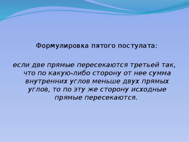  Формулировка пятого постулата: если две прямые пересекаются третьей так, что по какую-либо сторону от нее сумма внутренних углов меньше двух прямых углов, то по эту же сторону исходные прямые пересекаются. 