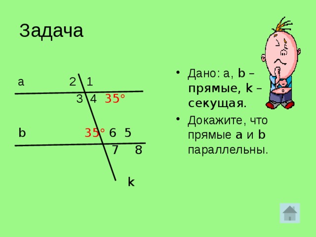 Задача Дано: а, b – прямые, k – секущая. Докажите, что прямые a и b параллельны.  а 2 1  3 4  35   b 35   6 5    7 8    k   