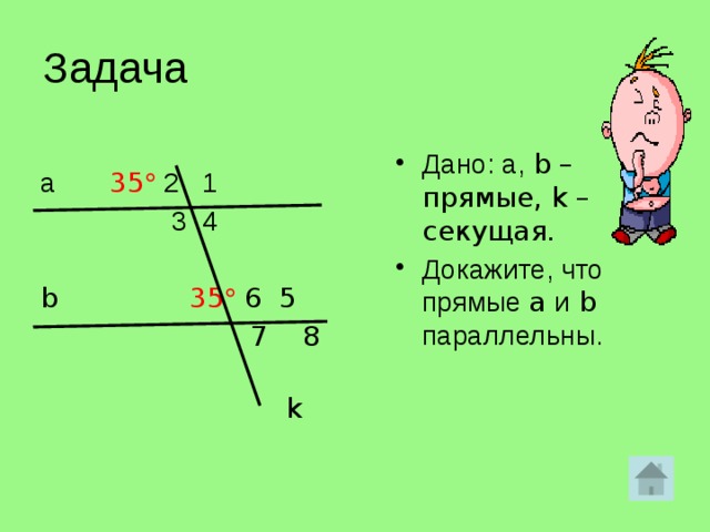 Задача Дано: а, b – прямые, k – секущая. Докажите, что прямые a и b параллельны.  а 35  2 1  3 4 b 35   6 5    7 8    k   