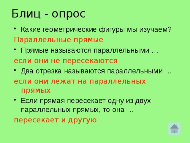 Блиц - опрос Какие геометрические фигуры мы изучаем? Параллельные прямые Прямые называются параллельными … если они не пересекаются Два отрезка называются параллельными … если они лежат на параллельных прямых Если прямая пересекает одну из двух параллельных прямых, то она … пересекает и другую 