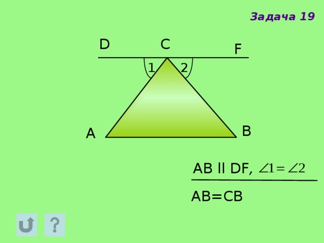 Задача 19 С D F 1 2 B A АB  ll DF , АB=СВ 