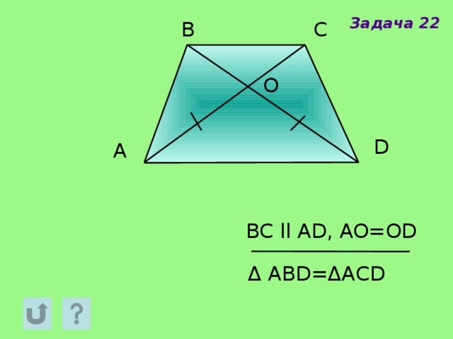 Задача 22 B C O D A BC ll AD, AO=OD Δ АВD=ΔACD 