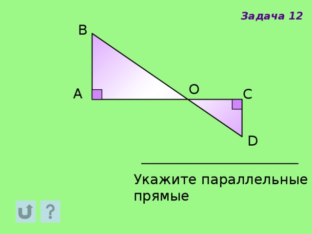 Задача 12 В О A С D Укажите параллельные прямые 