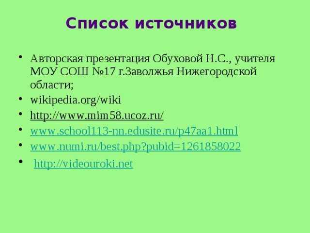 Список источников Авторская презентация Обуховой Н.С., учителя МОУ СОШ №17 г.Заволжья Нижегородской области; wikipedia.org/wiki http://www.mim58.ucoz.ru/  www . school 113- nn . edusite . ru / p 47 aa 1. html www . numi . ru / best . php ? pubid =1261858022  http://videouroki.net 