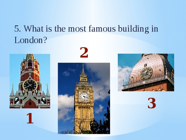 5. What is the most famous building in London? 2 3 1 