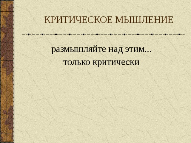  КРИТИЧЕСКОЕ МЫШЛЕНИЕ размышляйте над этим... только критически  