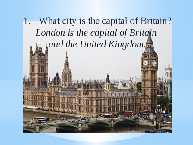 What city is the capital of Britain? London is the capital of Britain and the United Kingdom. 