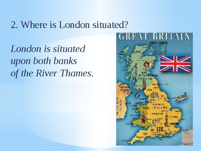 2 . Where is London situated? London is situated upon both banks of the River Thames. 