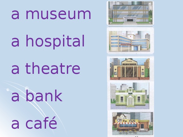 a museum a hospital a theatre a bank a café 