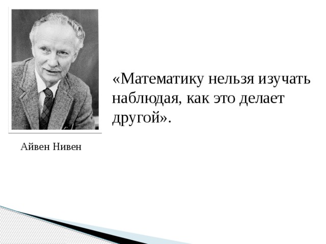 «Математику нельзя изучать наблюдая, как это делает другой». Айвен Нивен 