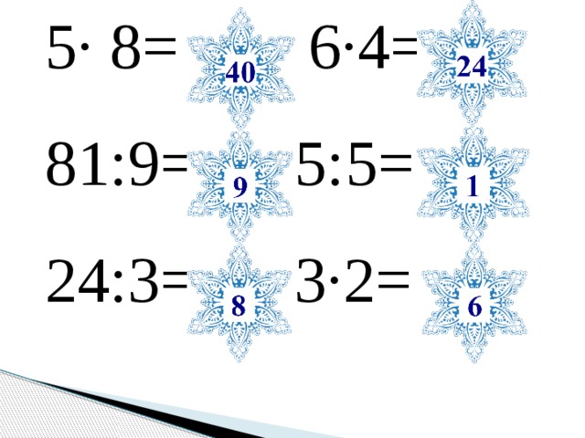 5∙ 8= 6∙4=  81:9= 5:5= 24:3= 3∙2= 