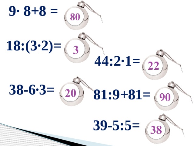 9∙ 8+8 =   38-6∙3= 18:(3∙2)= 44:2∙1= 81:9+81= 39-5:5= 