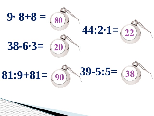 9∙ 8+8 = 44:2∙1= 38-6∙3= 39-5:5= 81:9+81= 