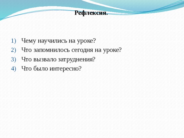 Рефлексия.  Чему научились на уроке? Что запомнилось сегодня на уроке? Что вызвало затруднения?  Что было интересно? 