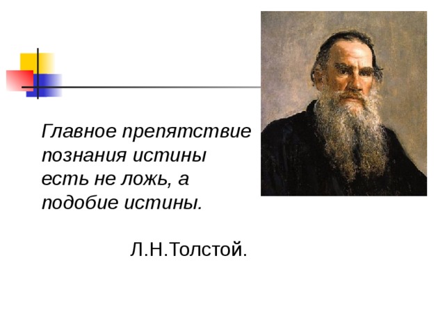Главное препятствие познания истины есть не ложь, а подобие истины.  Л.Н.Толстой.