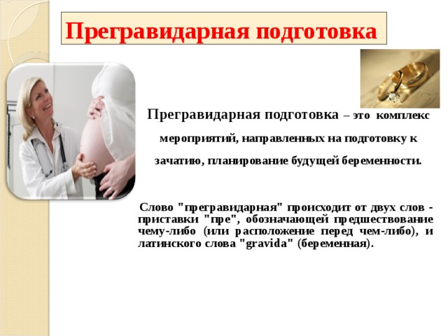 Прегравидарная подготовка Прегравидарная подготовка – это комплекс мероприятий, направленных на подготовку к зачатию, планирование будущей беременности.  Слово 