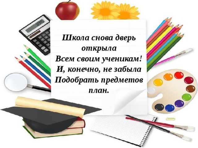  Школа снова дверь открыла  Всем своим ученикам!  И, конечно, не забыла  Подобрать предметов план. 