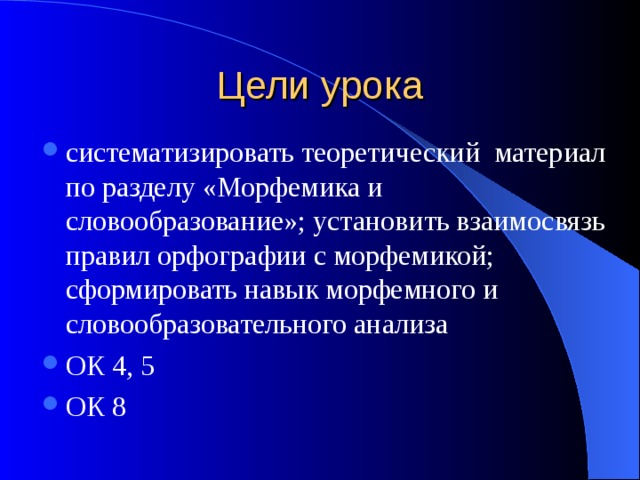 Цели урока систематизировать теоретический материал по разделу «Морфемика и словообразование»; установить взаимосвязь правил орфографии с морфемикой; сформировать навык морфемного и словообразовательного анализа ОК 4, 5 ОК 8 