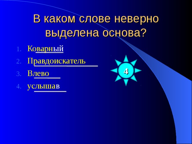 В каком слове неверно выделена основа? Коварн ый Правдоискатель Влево услыша в 4 