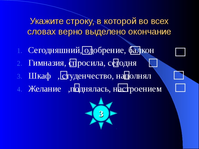 Укажите строку, в которой во всех словах верно выделено окончание Сегодняшний, одобрение, балкон Гимназия, спросила, сегодня Шкаф , студенчество, наполнял Желание ,поднялась, настроением 3 