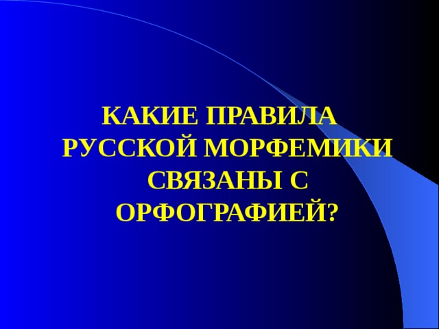 КАКИЕ ПРАВИЛА РУССКОЙ МОРФЕМИКИ СВЯЗАНЫ С ОРФОГРАФИЕЙ?  