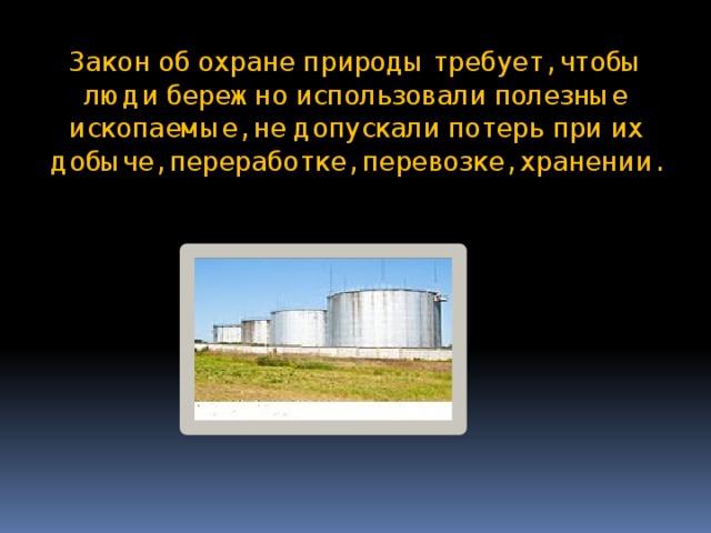 Закон об охране природы требует, чтобы люди бережно использовали полезные ископаемые, не допускали потерь при их добыче, переработке, перевозке, хранении.   