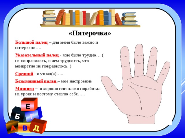 А Б Г Д «Пятерочка» Большой палец – для меня было важно и интересно…. Указательный палец - мне было трудно… ( не понравилось, в чем трудность, что конкретно не понравилось. ) Средний –я узнал(а)….. Безымянный палец – мое настроение Мизинец – я хорошо или плохо поработал на уроке и поэтому ставлю себе….. Е В 